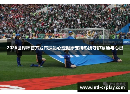 2026世界杯官方发布球员心理健康支持热线守护赛场与心灵