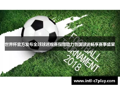 世界杯官方发布全球球迷观赛指南助力各国球迷畅享赛事盛宴