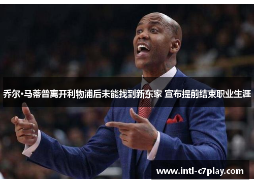 乔尔·马蒂普离开利物浦后未能找到新东家 宣布提前结束职业生涯 乔尔·马蒂普离开利物浦后未能找到新东家 宣布提前结束职业生涯