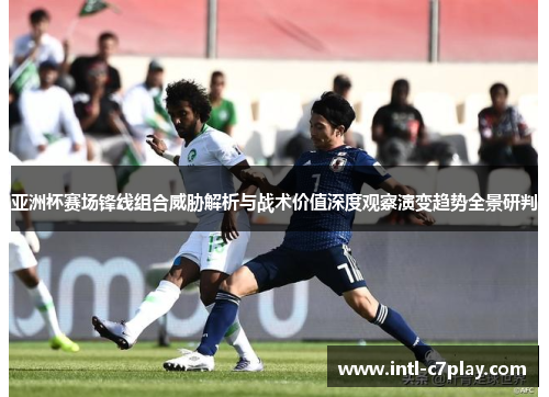 亚洲杯赛场锋线组合威胁解析与战术价值深度观察演变趋势全景研判 亚洲杯赛场锋线组合威胁解析与战术价值深度观察演变趋势全景研判