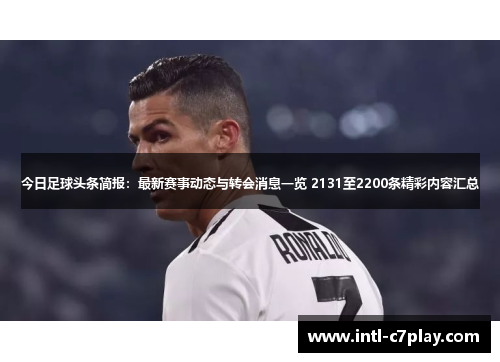 今日足球头条简报:最新赛事动态与转会消息一览 2131至2200条精彩内容汇总 今日足球头条简报:最新赛事动态与转会消息一览 2131至2200条精彩内容汇总