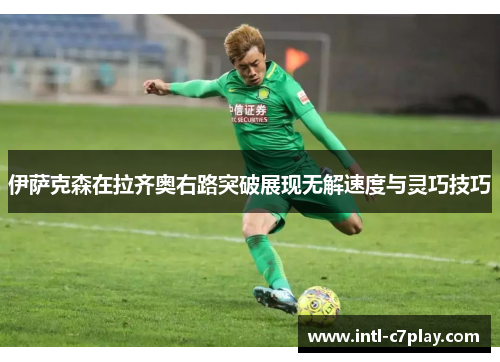 伊萨克森在拉齐奥右路突破展现无解速度与灵巧技巧 伊萨克森在拉齐奥右路突破展现无解速度与灵巧技巧