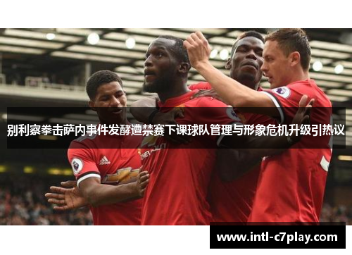 别利察拳击萨内事件发酵遭禁赛下课球队管理与形象危机升级引热议