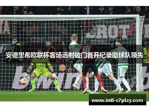 安德里希欧联杯客场远射破门首开纪录助球队领先 安德里希欧联杯客场远射破门首开纪录助球队领先