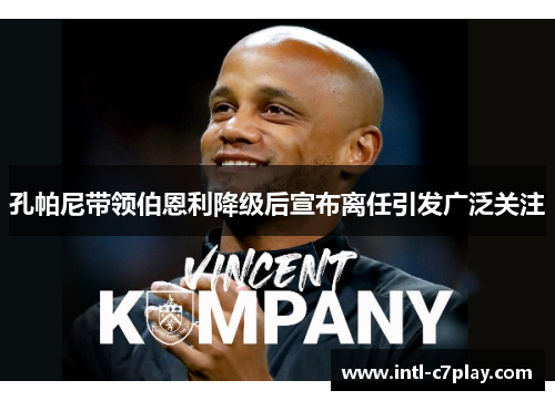 孔帕尼带领伯恩利降级后宣布离任引发广泛关注 孔帕尼带领伯恩利降级后宣布离任引发广泛关注