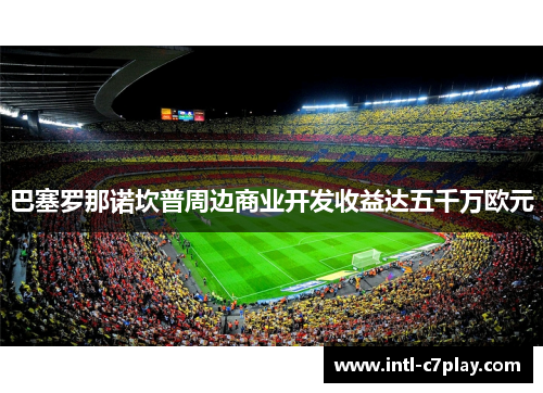 巴塞罗那诺坎普周边商业开发收益达五千万欧元 巴塞罗那诺坎普周边商业开发收益达五千万欧元