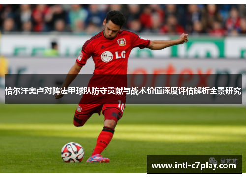 恰尔汗奥卢对阵法甲球队防守贡献与战术价值深度评估解析全景研究 恰尔汗奥卢对阵法甲球队防守贡献与战术价值深度评估解析全景研究