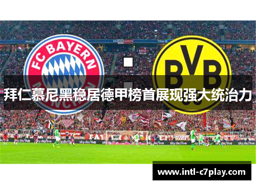 拜仁慕尼黑稳居德甲榜首展现强大统治力 拜仁慕尼黑稳居德甲榜首展现强大统治力