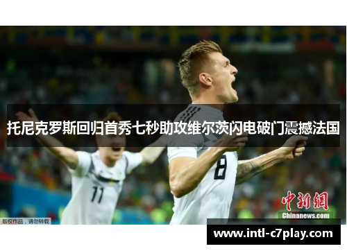 托尼克罗斯回归首秀七秒助攻维尔茨闪电破门震撼法国 托尼克罗斯回归首秀七秒助攻维尔茨闪电破门震撼法国