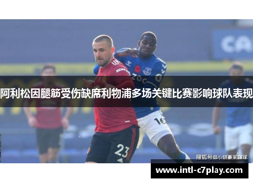 阿利松因腿筋受伤缺席利物浦多场关键比赛影响球队表现