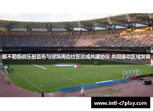 那不勒斯俱乐部宣布与球场周边社区达成共建协议 共同推动区域发展 那不勒斯俱乐部宣布与球场周边社区达成共建协议 共同推动区域发展