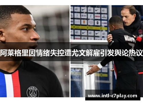 阿莱格里因情绪失控遭尤文解雇引发舆论热议