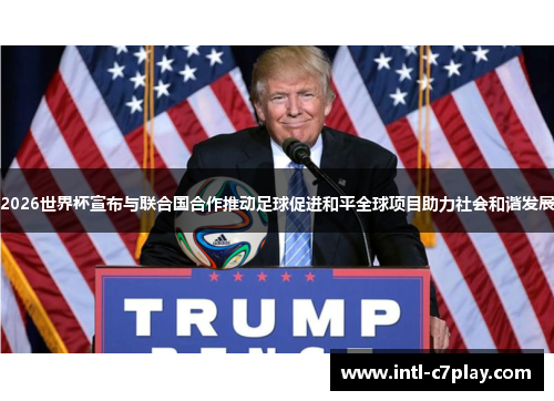2026世界杯宣布与联合国合作推动足球促进和平全球项目助力社会和谐发展 2026世界杯宣布与联合国合作推动足球促进和平全球项目助力社会和谐发展