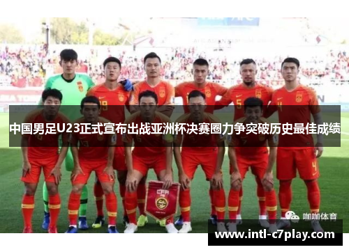 中国男足U23正式宣布出战亚洲杯决赛圈力争突破历史最佳成绩