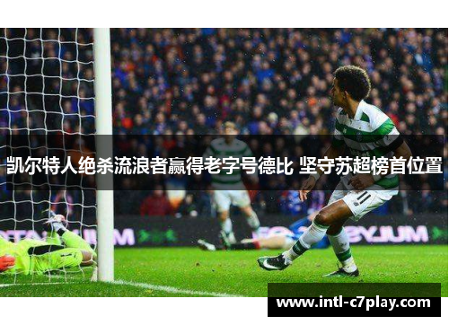 凯尔特人绝杀流浪者赢得老字号德比 坚守苏超榜首位置