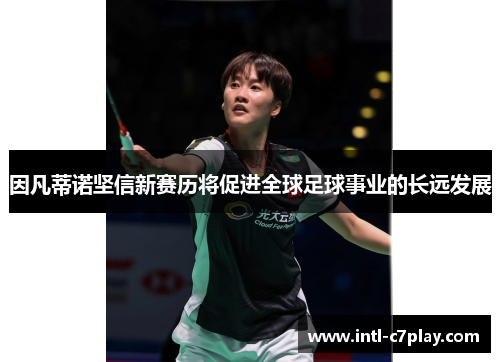 因凡蒂诺坚信新赛历将促进全球足球事业的长远发展 因凡蒂诺坚信新赛历将促进全球足球事业的长远发展