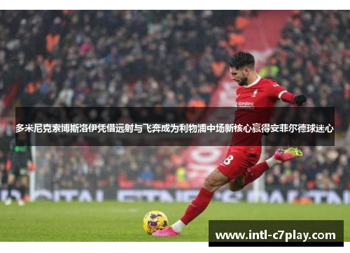 多米尼克索博斯洛伊凭借远射与飞奔成为利物浦中场新核心赢得安菲尔德球迷心