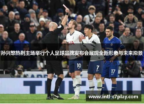 孙兴慜热刺主场举行个人足球品牌发布会展现全新形象与未来愿景