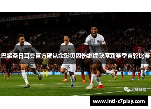 巴黎圣日耳曼官方确认金彭贝因伤继续缺席新赛季首轮比赛