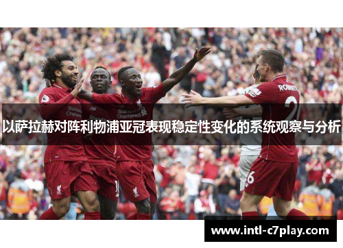 以萨拉赫对阵利物浦亚冠表现稳定性变化的系统观察与分析