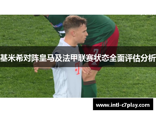 基米希对阵皇马及法甲联赛状态全面评估分析