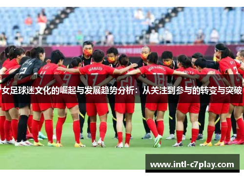 女足球迷文化的崛起与发展趋势分析：从关注到参与的转变与突破