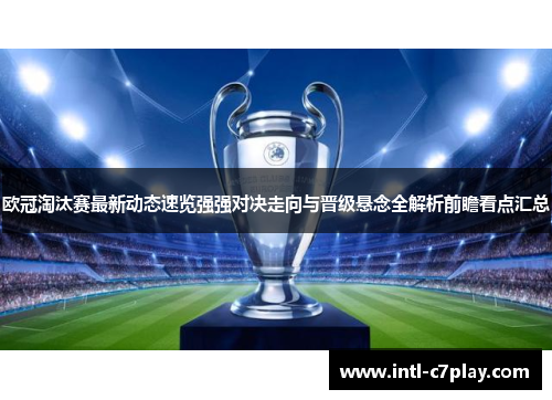 欧冠淘汰赛最新动态速览强强对决走向与晋级悬念全解析前瞻看点汇总 欧冠淘汰赛最新动态速览强强对决走向与晋级悬念全解析前瞻看点汇总