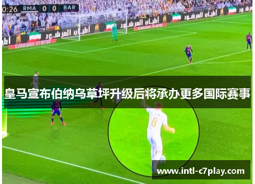 皇马宣布伯纳乌草坪升级后将承办更多国际赛事 皇马宣布伯纳乌草坪升级后将承办更多国际赛事