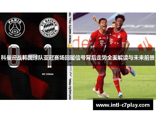 科曼迎战韩国球队亚冠赛场回暖信号背后走势全面解读与未来前景 科曼迎战韩国球队亚冠赛场回暖信号背后走势全面解读与未来前景