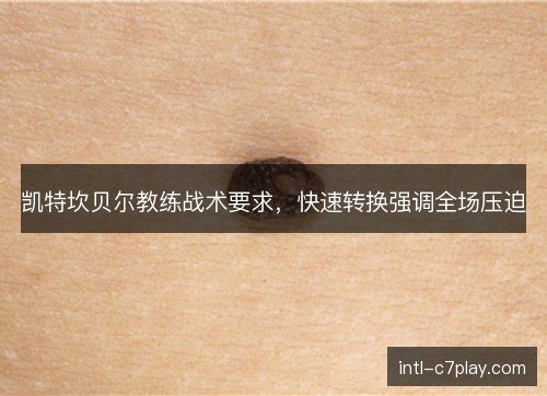 凯特坎贝尔教练战术要求，快速转换强调全场压迫