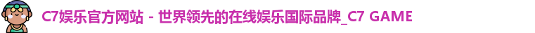 C7娱乐官方网站 - 世界领先的在线娱乐国际品牌_C7 GAME